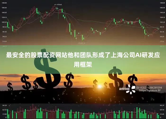 最安全的股票配资网站他和团队形成了上海公司AI研发应用框架