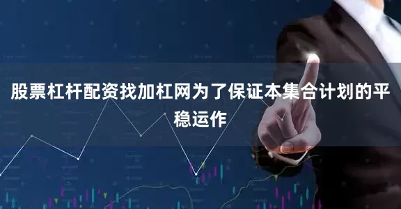 股票杠杆配资找加杠网为了保证本集合计划的平稳运作