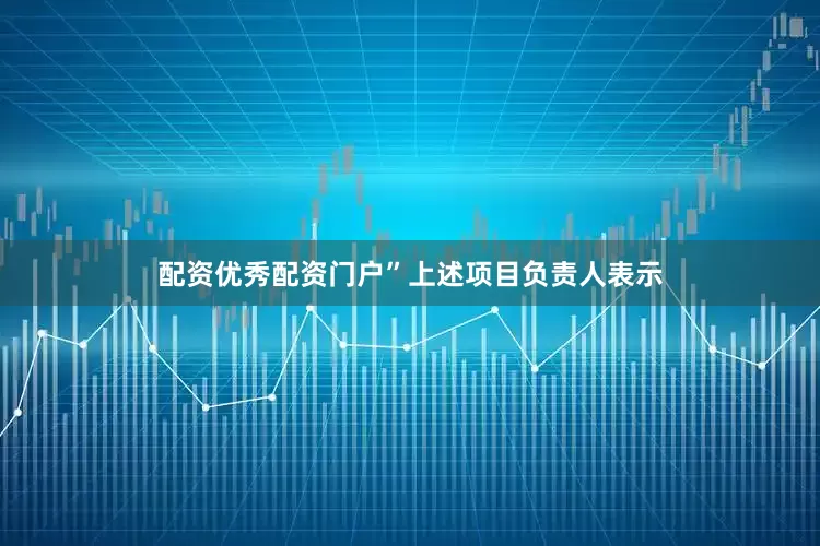 配资优秀配资门户”上述项目负责人表示