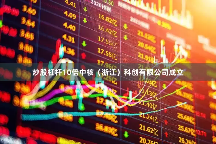 炒股杠杆10倍中核（浙江）科创有限公司成立