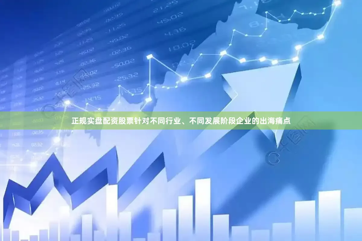 正规实盘配资股票针对不同行业、不同发展阶段企业的出海痛点