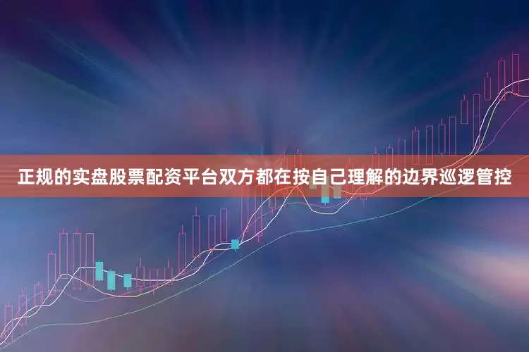 正规的实盘股票配资平台双方都在按自己理解的边界巡逻管控