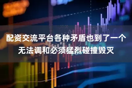 配资交流平台各种矛盾也到了一个无法调和必须猛烈碰撞毁灭