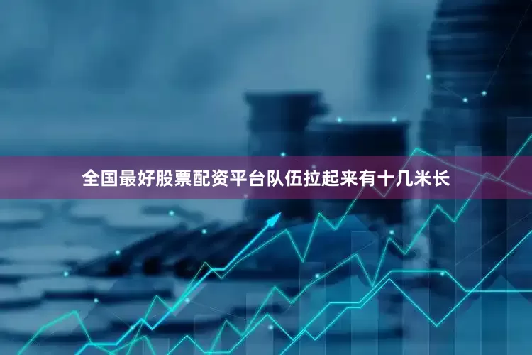 全国最好股票配资平台队伍拉起来有十几米长