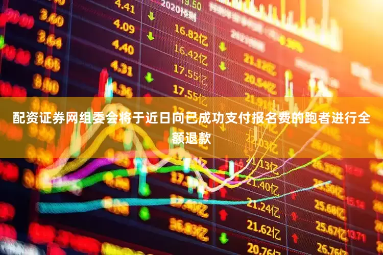 配资证券网组委会将于近日向已成功支付报名费的跑者进行全额退款