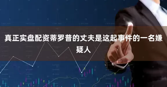 真正实盘配资蒂罗普的丈夫是这起事件的一名嫌疑人