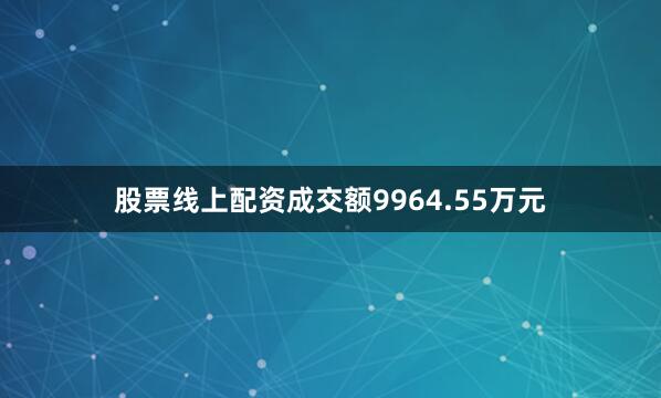 股票线上配资成交额9964.55万元