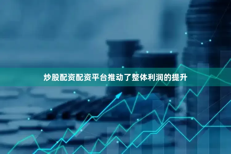 炒股配资配资平台推动了整体利润的提升