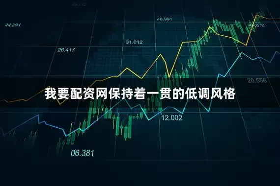 我要配资网保持着一贯的低调风格