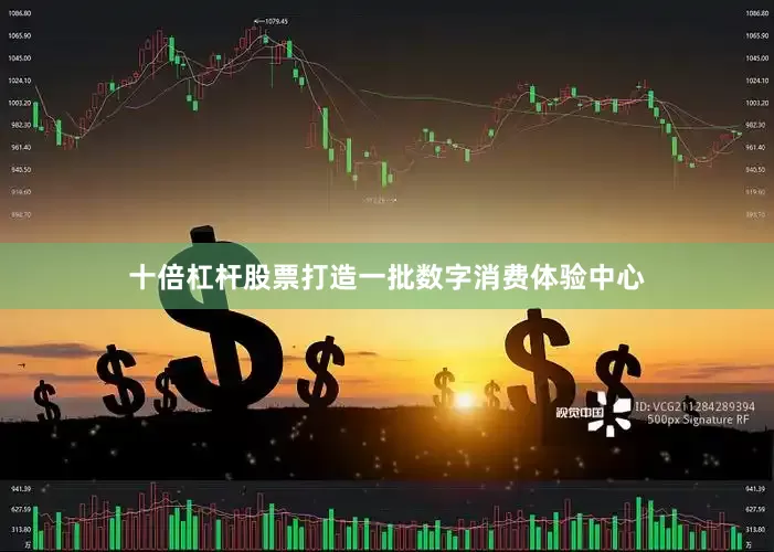 十倍杠杆股票打造一批数字消费体验中心