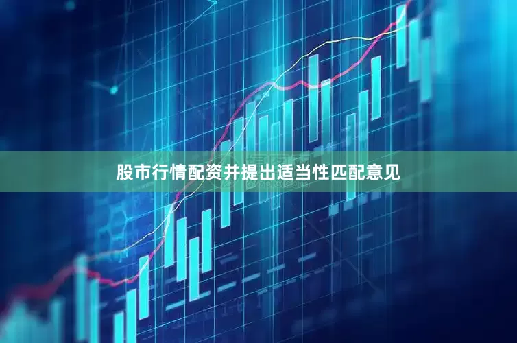 股市行情配资并提出适当性匹配意见