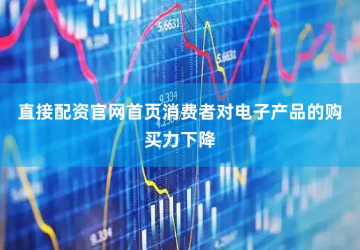 直接配资官网首页消费者对电子产品的购买力下降