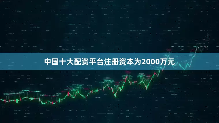 中国十大配资平台注册资本为2000万元