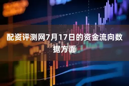配资评测网7月17日的资金流向数据方面