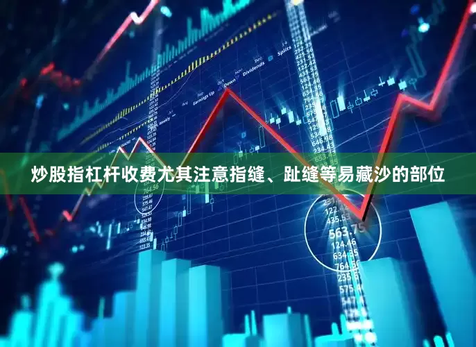 炒股指杠杆收费尤其注意指缝、趾缝等易藏沙的部位