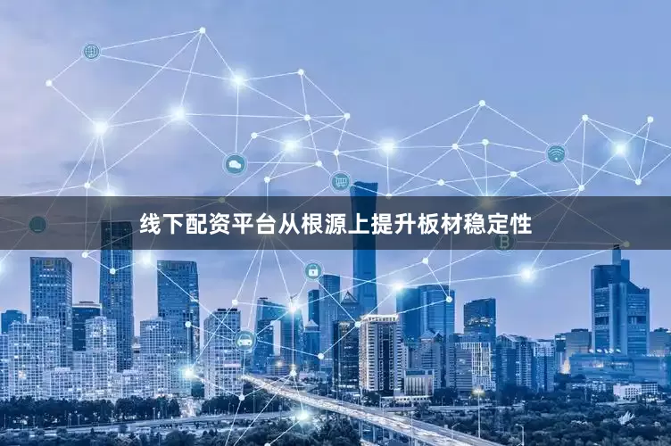线下配资平台从根源上提升板材稳定性