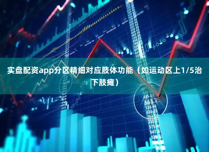 实盘配资app分区精细对应肢体功能（如运动区上1/5治下肢瘫）