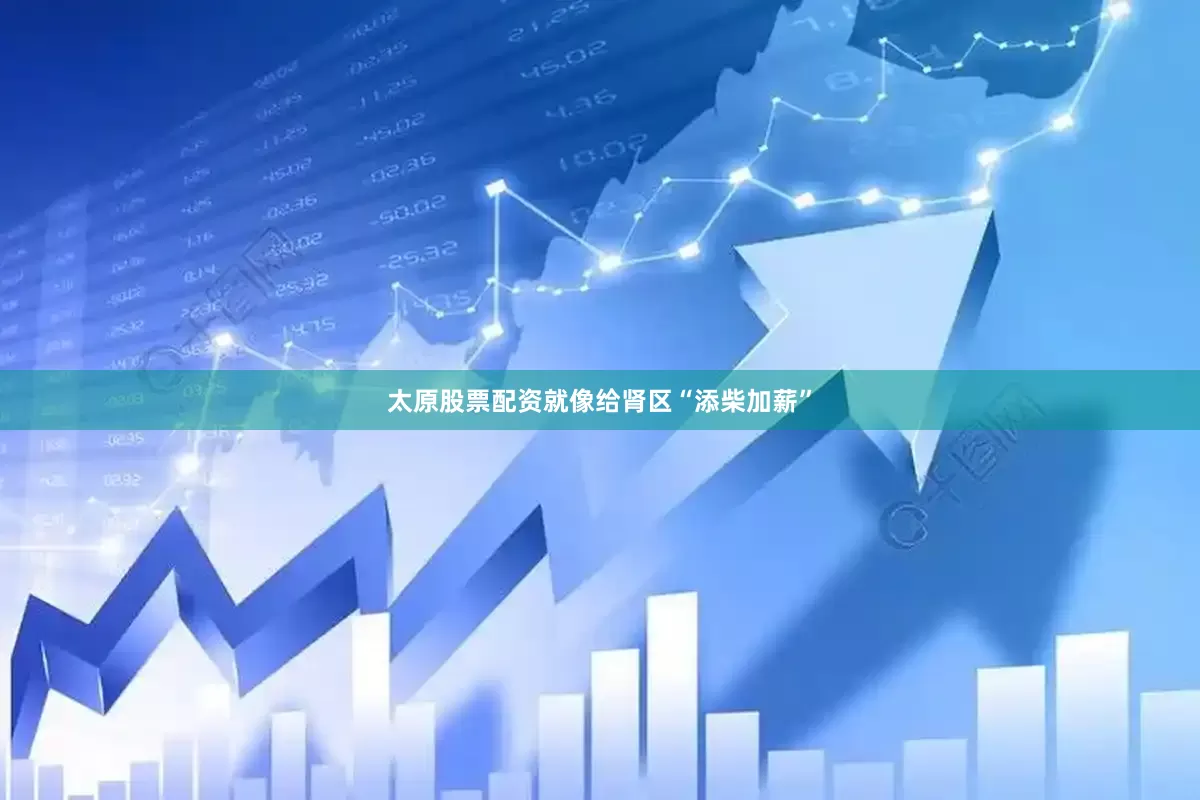 太原股票配资就像给肾区“添柴加薪”