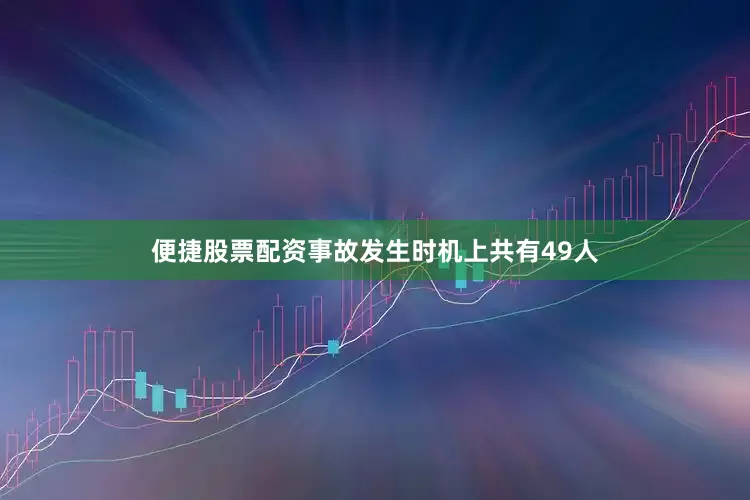 便捷股票配资事故发生时机上共有49人