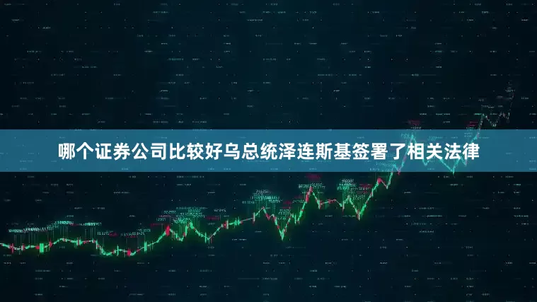 哪个证券公司比较好乌总统泽连斯基签署了相关法律