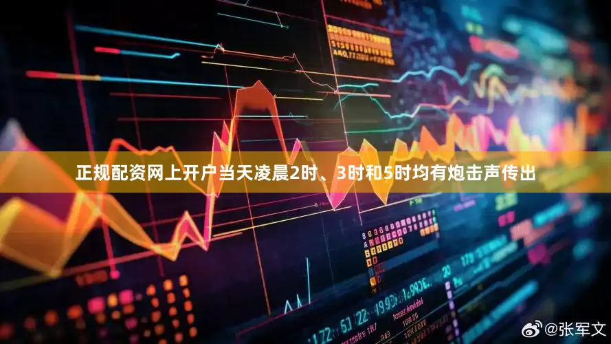 正规配资网上开户当天凌晨2时、3时和5时均有炮击声传出