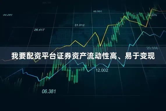 我要配资平台证券资产流动性高、易于变现
