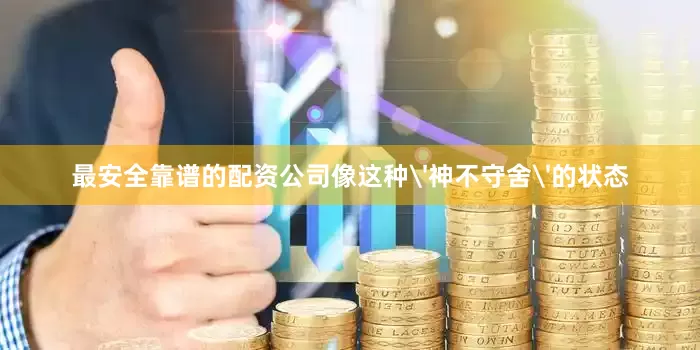 最安全靠谱的配资公司像这种'神不守舍'的状态