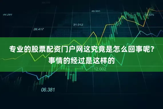 专业的股票配资门户网这究竟是怎么回事呢？事情的经过是这样的