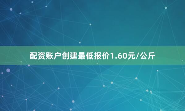 配资账户创建最低报价1.60元/公斤