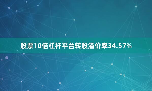 股票10倍杠杆平台转股溢价率34.57%