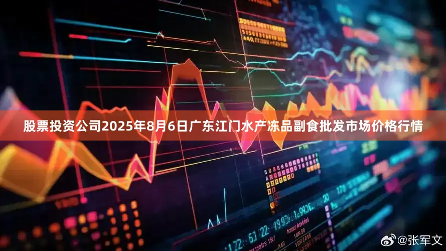 股票投资公司2025年8月6日广东江门水产冻品副食批发市场价格行情