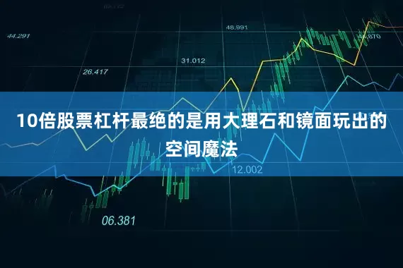 10倍股票杠杆最绝的是用大理石和镜面玩出的空间魔法