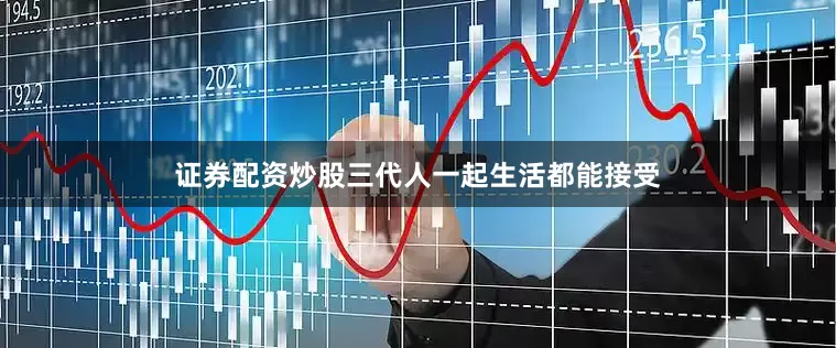 证券配资炒股三代人一起生活都能接受