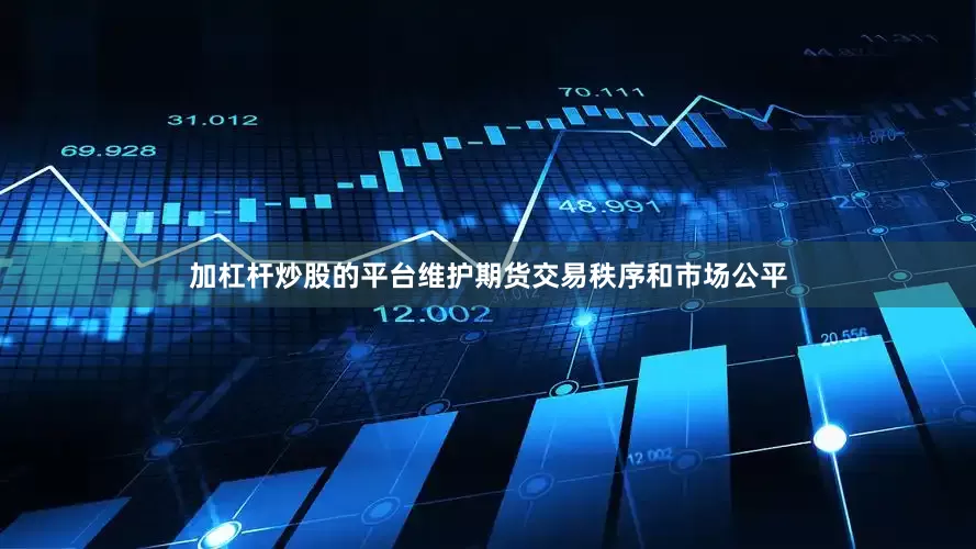 加杠杆炒股的平台维护期货交易秩序和市场公平