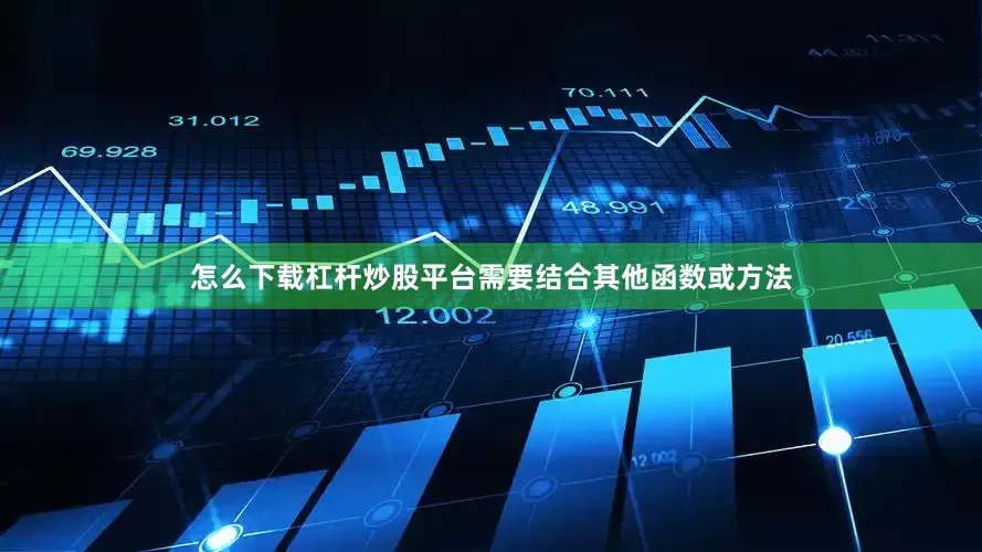 怎么下载杠杆炒股平台需要结合其他函数或方法
