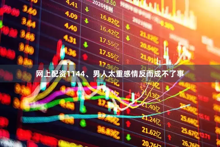 网上配资1144、男人太重感情反而成不了事