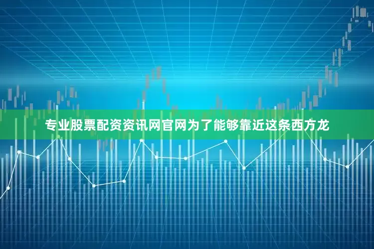专业股票配资资讯网官网为了能够靠近这条西方龙