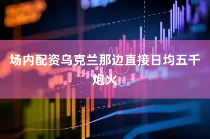 场内配资乌克兰那边直接日均五千炮火