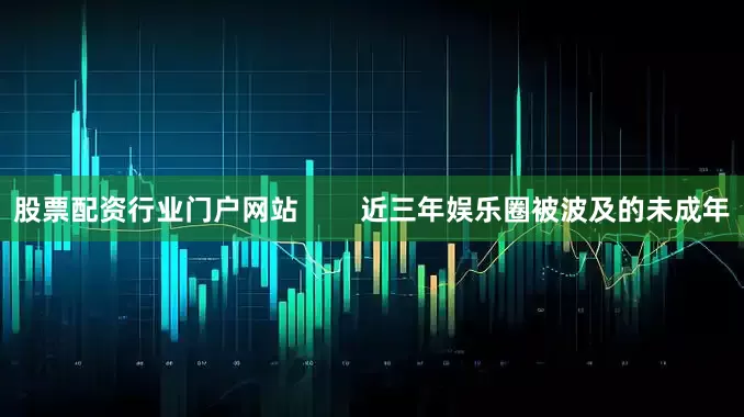 股票配资行业门户网站        近三年娱乐圈被波及的未成年