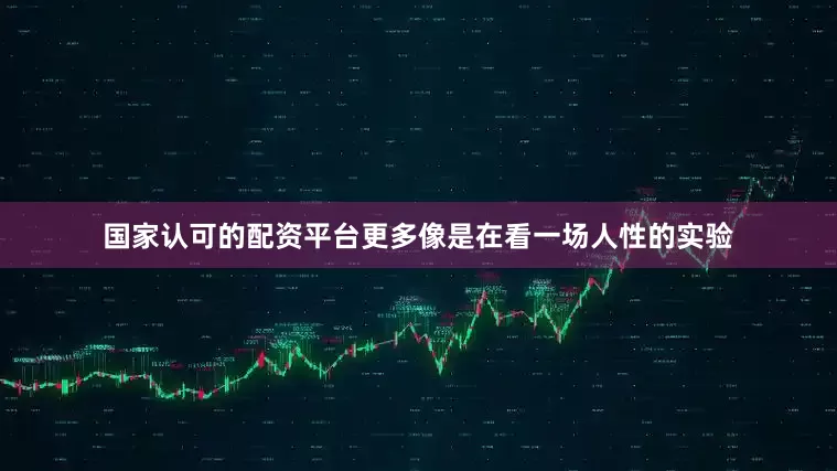国家认可的配资平台更多像是在看一场人性的实验