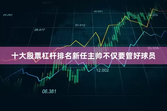 十大股票杠杆排名新任主帅不仅要管好球员