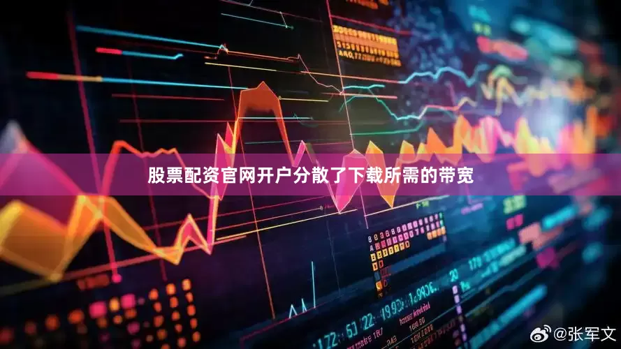 股票配资官网开户分散了下载所需的带宽