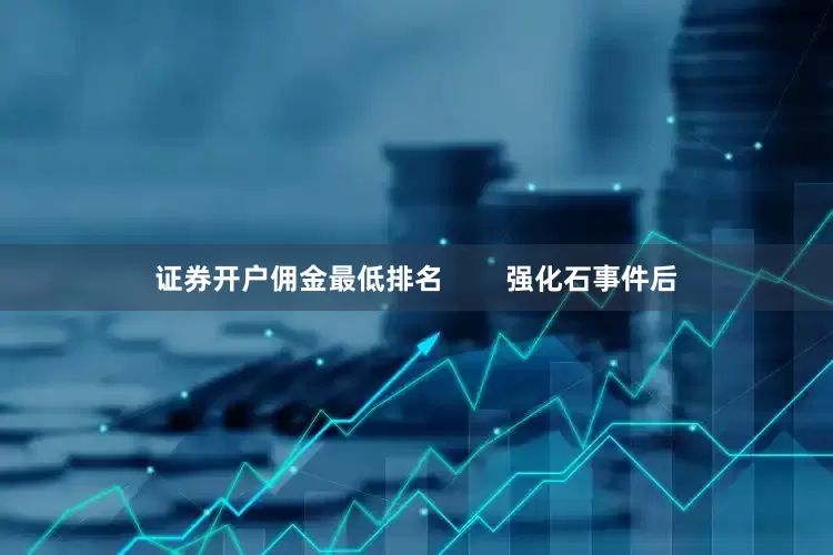 证券开户佣金最低排名        强化石事件后