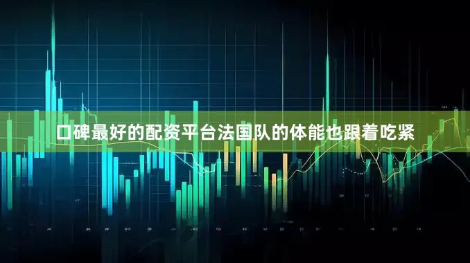 口碑最好的配资平台法国队的体能也跟着吃紧
