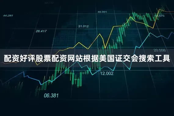配资好评股票配资网站根据美国证交会搜索工具