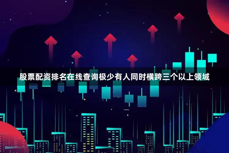 股票配资排名在线查询极少有人同时横跨三个以上领域