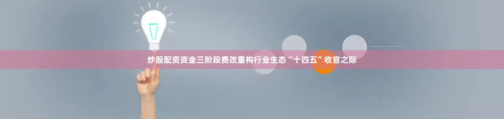 炒股配资资金三阶段费改重构行业生态“十四五”收官之际