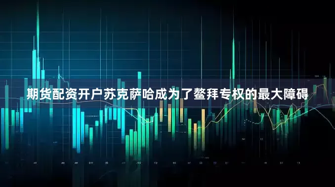 期货配资开户苏克萨哈成为了鳌拜专权的最大障碍