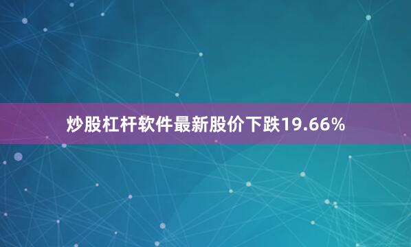 炒股杠杆软件最新股价下跌19.66%