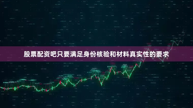 股票配资吧只要满足身份核验和材料真实性的要求